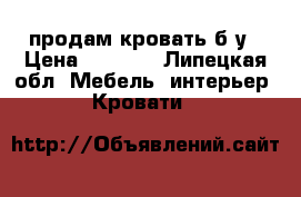 продам кровать б/у › Цена ­ 1 500 - Липецкая обл. Мебель, интерьер » Кровати   